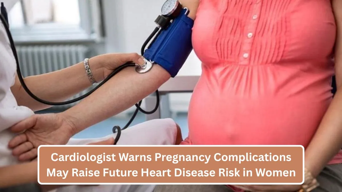 Cardiologist Warns Pregnancy Complications May Raise Future Heart Disease Risk in Women