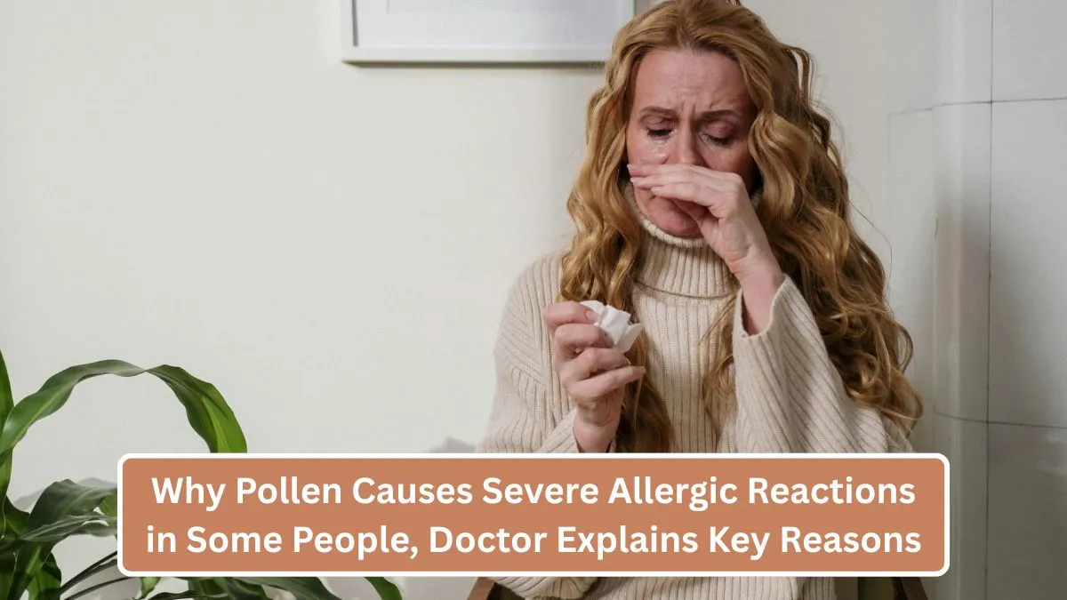 Why Pollen Causes Severe Allergic Reactions in Some People, Doctor Explains Key Reasons