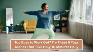 Too Busy to Work Out? Try These 5 Yoga Asanas That Take Only 10 Minutes Daily