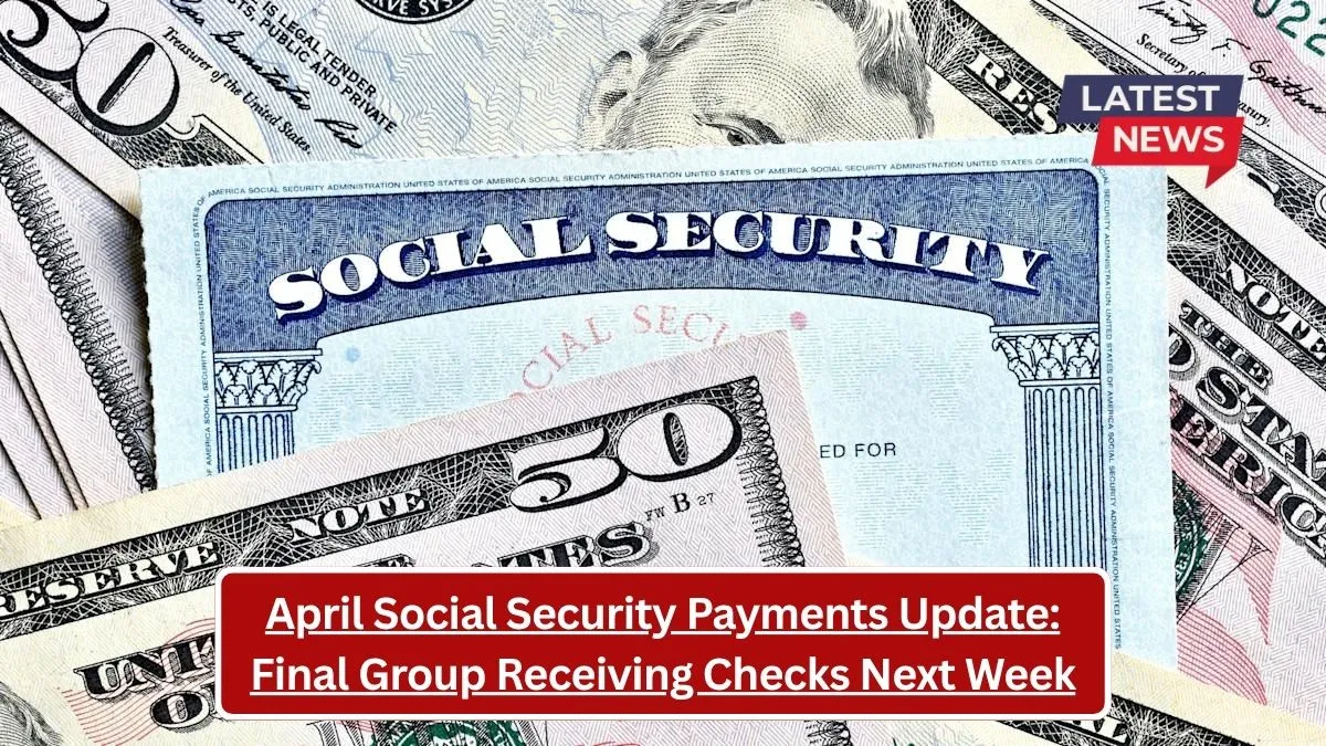 April Social Security Payments Update: Final Group Receiving Checks Next Week