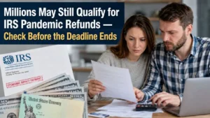 Millions May Still Qualify for IRS Pandemic Refunds — Check Before the Deadline Ends